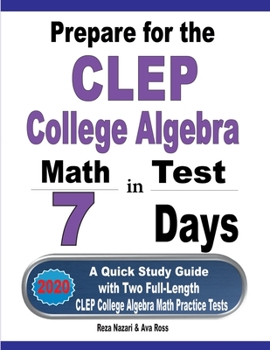 Paperback Prepare for the CLEP College Algebra Test in 7 Days: A Quick Study Guide with Two Full-Length CLEP College Algebra Practice Tests Book