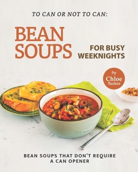 Paperback To Can or Not to Can: Bean Soups for Busy Weeknights: Bean Soups that Don't Require a Can Opener Book