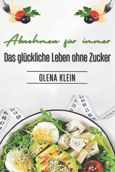 Abnehmen für immer: Das glückliche Leben ohne Zucker