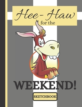 Hee-Haw for the Weekend! (SKETCHBOOK): Cute Donkey Life Quote Print Novelty Gift: Donkey Sketchbook for Office Workers, Artists, Students, Men and Women