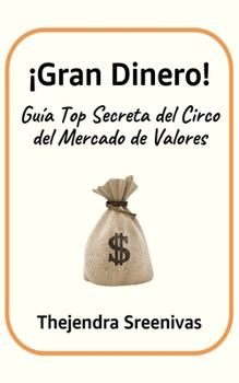 ¡Gran Dinero!: Guía Top Secreta del Circo del Mercado de Valores (Spanish Edition)