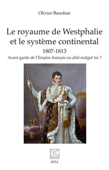 Le royaume de Westphalie et le système continental 1807-1813: Avant-garde de l’Empire français ou allié malgré lui ? (French Edition)