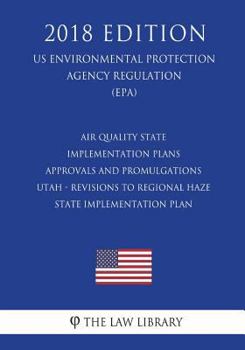 Paperback Air Quality State Implementation Plans - Approvals and Promulgations - Utah - Revisions to Regional Haze State Implementation Plan (US Environmental P Book