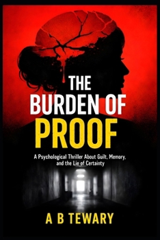 THE BURDEN OF PROOF: A Psychological Thriller About Guilt, Memory, and the Lie of Certainty (THE LOCKED WORLD CHRONICLES)