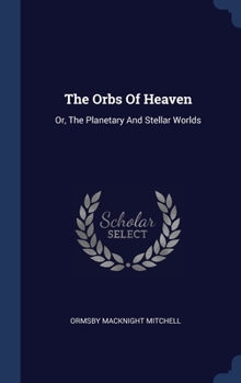 Hardcover The Orbs Of Heaven: Or, The Planetary And Stellar Worlds Book