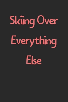 Skiing Over Everything Else: Lined Journal, 120 Pages, 6 x 9, Funny Skiing Gift Idea, Black Matte Finish (Skiing Over Everything Else Journal)