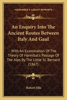 Paperback An Enquiry Into The Ancient Routes Between Italy And Gaul: With An Examination Of The Theory Of Hannibal's Passage Of The Alps By The Little St. Berna Book