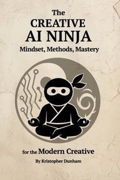 Paperback The Creative AI Ninja: Mindset, Methods, Mastery for the Modern Creative Book