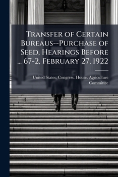 Transfer of Certain Bureaus--Purchase of Seed, Hearings Before ... 67-2, February 27, 1922