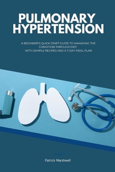 Paperback Pulmonary Hypertension: A Beginner's Quick Start Guide to Managing the Condition Through Diet, With Sample Recipes and a 7-Day Meal Plan Book