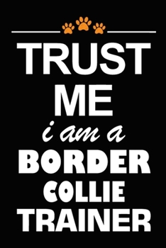 Paperback Trust Me I Am A Border Collie Trainer: Border Collie Training Log Book gifts. Best Dog Trainer Log Book gifts For Dog Lovers who loves Border Collie. Book