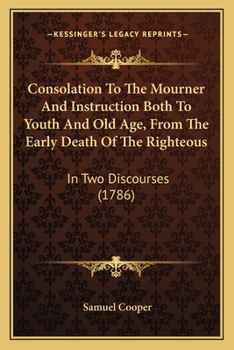 Paperback Consolation To The Mourner And Instruction Both To Youth And Old Age, From The Early Death Of The Righteous: In Two Discourses (1786) Book