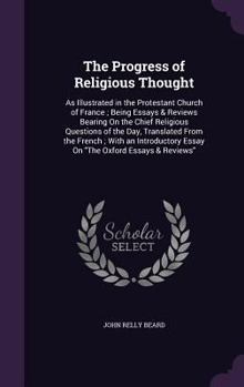 Hardcover The Progress of Religious Thought: As Illustrated in the Protestant Church of France; Being Essays & Reviews Bearing On the Chief Religious Questions Book