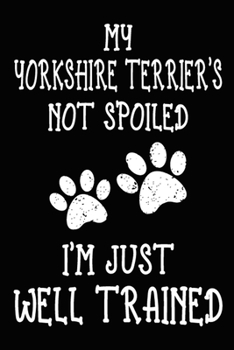 My Yorkshire Terrier's Not Spoiled I'm Just Well Trained: Yorkshire Terrier Training Log Book gifts. Best Dog Trainer Log Book gifts For Dog Lovers ... Trainer Log Book Gifts is the perfect gifts.