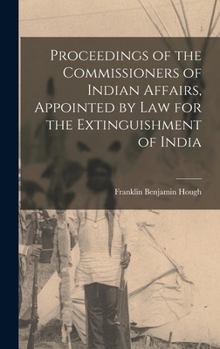 Hardcover Proceedings of the Commissioners of Indian Affairs, Appointed by law for the Extinguishment of India Book