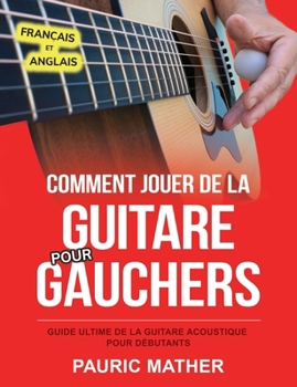 Paperback Comment Jouer De La Guitare Pour Gauchers: Guide Ultime De La Guitare Acoustique Pour Débutants [French] Book