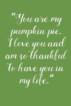 You Are My Pumpkin Pie: Increase Gratitude & Happiness, Life Planner, Gratitude List - With Thanksgiving Quotes