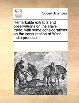 Paperback Remarkable Extracts and Observations on the Slave Trade; With Some Considerations on the Consumption of West India Produce. Book