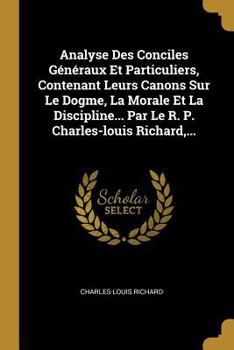 Paperback Analyse Des Conciles Généraux Et Particuliers, Contenant Leurs Canons Sur Le Dogme, La Morale Et La Discipline... Par Le R. P. Charles-louis Richard, [French] Book