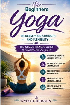Beginners Yoga: Increase Your Strength and Flexibility: The Ultimate Trainer's Secret to Success Will Be Yours!