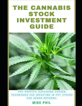 Paperback The Cannabis Stock Investment Guide: Pot Profits: Exploring Proven Techniques for Investing in Marijuana Stocks for Green Returns Book