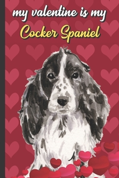 Paperback My Valentine Is My Cocker Spaniel: Funny Doggy Valentines Day Card Notebook for Pet Owners and Dog Lovers. Romantic and Fun Journal for Adults of All Book