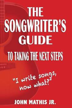 Paperback The Songwriter's Guide To Taking The Next Steps: I Write Songs, Now What? Book