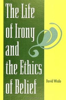 The Life of Irony and the Ethics of Belief (S U N Y Series in Philosophy)