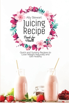 Paperback Juicing Recipe Book for Health: Quick and Yummy Recipes to Lose Weight Naturally and Get Healthy Book