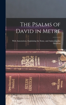 The Psalms of David in Metre: With Annotations, Explaining the Sense, and Animating the Devotion