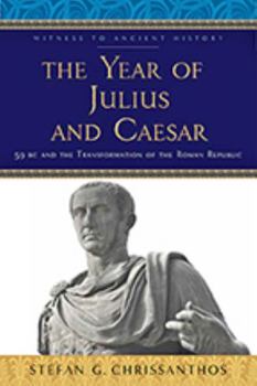The Year of Julius and Caesar: 59 BC and the Transformation of the Roman Republic - Book  of the Witness to Ancient History