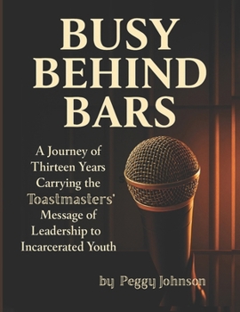 Busy Behind Bars: a journey of thirteen years carrying the Toastmasters message to incarcerated youth