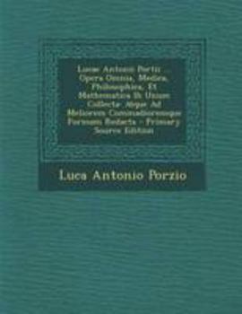 Paperback Lucae Antonii Portii ... Opera Omnia, Medica, Philosophica, Et Mathematica Ih Unum Collecta: Atque Ad Meliorem Commadioremque Formam Redacta [Italian] Book
