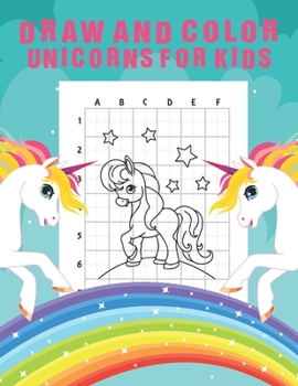 Draw And Color Unicorns For Kids: An Amazing Fun Learning Step by Step Unicorn Drawing and Coloring Activity Book | Simple Grids Designed for Drawing ... Unicorns Friends | Holiday Gift For All Ages!