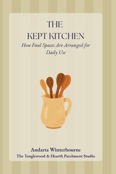 The Kept Kitchen: How Food Spaces Are Arranged for Daily Use (The Kept Rooms)