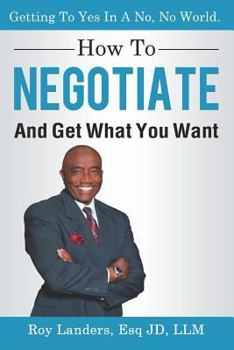 Paperback How To Negotiate And Get What You Want: Getting To Yes In A No, No World: A Guide To Haggling, Bartering and Bargaining Your Way to Success Book