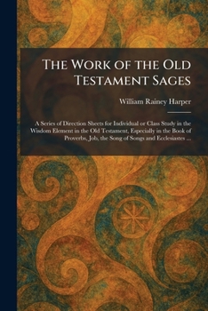 The Work of the Old Testament Sages: A Series of Direction Sheets for Individual or Class Study in the Wisdom Element in the Old Testament, Especially ... Job, the Song of Songs and Ecclesiastes ...