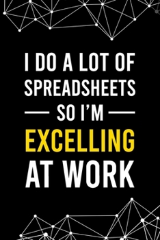 Paperback I Do a Lot of Spreadsheets So I'm Excelling at Work: Blank Lined Journal - 6"x9" 120 Notebook Pages - Funny Gift for any Office worker and Coworker Book