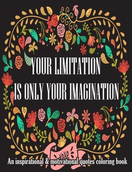 Your Limitation Is Your Imagination. An Inspirational & Motivational Quotes Coloring Book: Turn your stress into success! An Adult Coloring Book with Motivational Sayings and Positive Affirmations for
