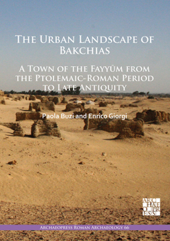 The Urban Landscape of Bakchias: a Town of the Fayyūm from the Ptolemaic-Roman Period to Late Antiquity