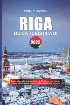 Paperback Guida Turistica Di Riga 2025: Scopri gli accattivanti capolavori dell'Art Nouveau, il centro storico e le attrazioni culturali della capitale della [Italian] Book