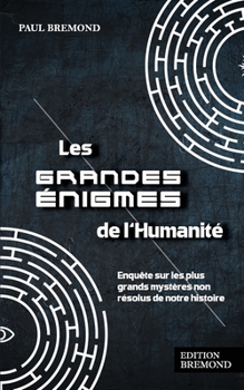 Les grandes énigmes de l'Humanité: Enquête sur les plus grands mystères non résolus de notre histoire