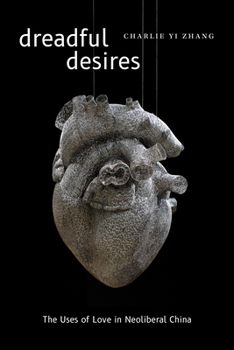 Dreadful Desires: The Uses of Love in Neoliberal China - Book  of the Thought in the Act