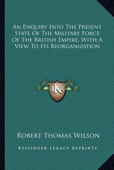 Paperback An Enquiry Into The Present State Of The Military Force Of The British Empire, With A View To Its Reorganization Book