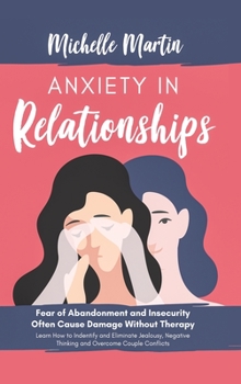 Hardcover Anxiety in Relationships: Fear of Abandonment and Insecurity Often Cause Damage Without Therapy. Learn How to Identify and Eliminate Jealousy, N Book