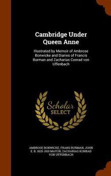 Hardcover Cambridge Under Queen Anne: Illustrated by Memoir of Ambrose Bonwicke and Diaries of Francis Burman and Zacharias Conrad von Uffenbach Book