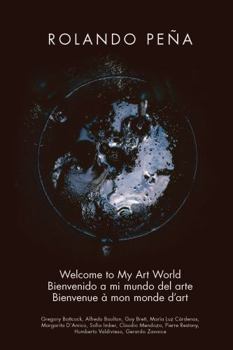 Rolando Peña: Welcome to My Art World Bienvenido a mi mundo del arte Bienvenue à mon monde d’art