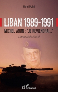 Liban 1989-1991: Michel Aoun : Je reviendrai..." L'impossible liberté" (French Edition)