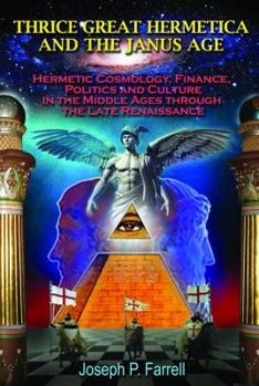 Paperback Thrice Great Hermetica and the Janus Age: Hermetic Cosmology, Finance, Politics and Culture in the Middle Ages Through the Late Renaissance Book