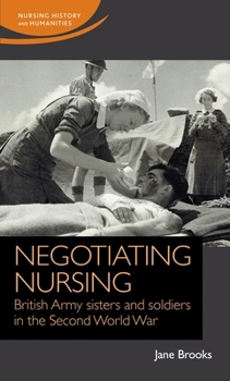 Hardcover Negotiating Nursing: British Army Sisters and Soldiers in the Second World War Book